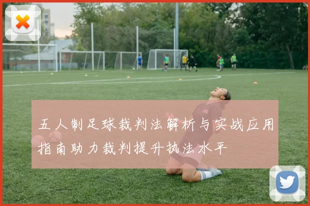 五人制足球裁判法解析与实战应用指南助力裁判提升执法水平