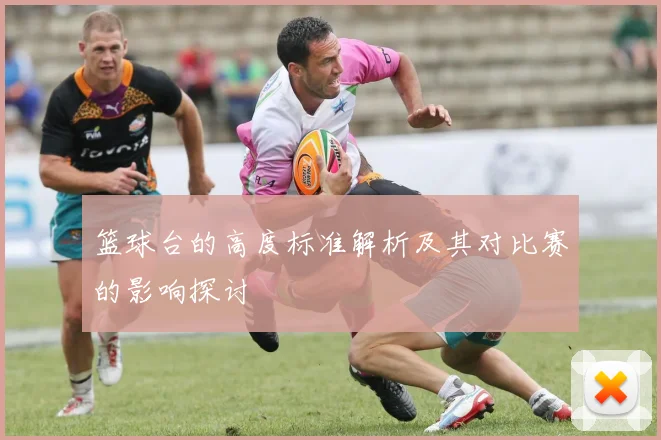 篮球台的高度标准解析及其对比赛的影响探讨