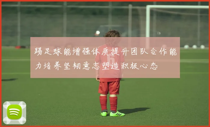 踢足球能增强体质提升团队合作能力培养坚韧意志塑造积极心态