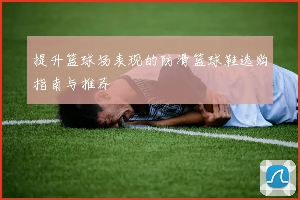 提升篮球场表现的防滑篮球鞋选购指南与推荐