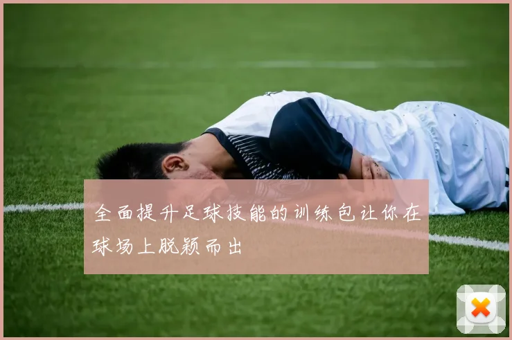全面提升足球技能的训练包让你在球场上脱颖而出