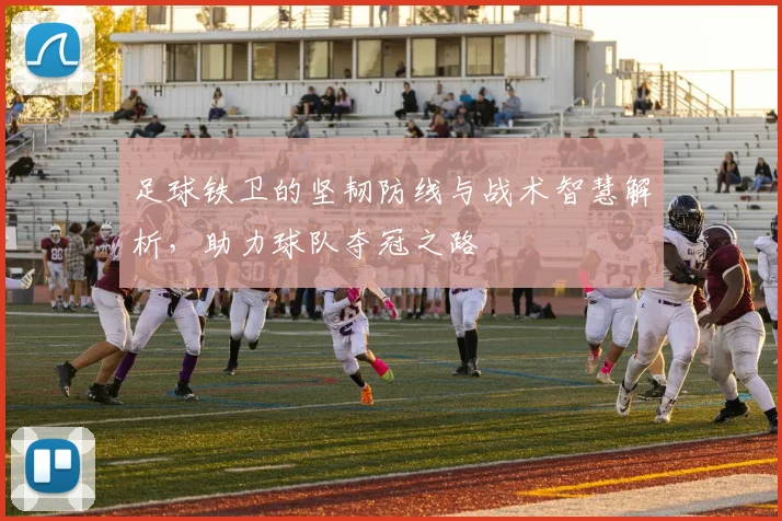 足球铁卫的坚韧防线与战术智慧解析，助力球队夺冠之路
