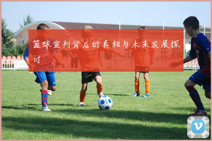 篮球宣判背后的真相与未来发展探讨
