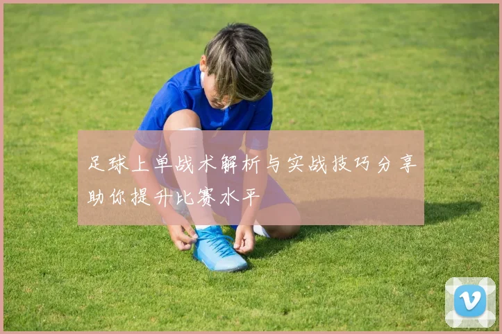 足球上单战术解析与实战技巧分享助你提升比赛水平