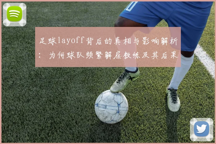 足球layoff背后的真相与影响解析：为何球队频繁解雇教练及其后果