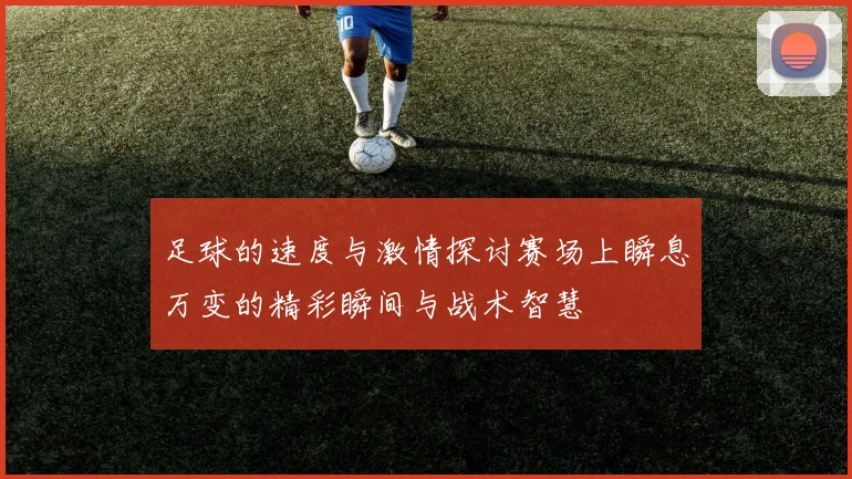足球的速度与激情探讨赛场上瞬息万变的精彩瞬间与战术智慧